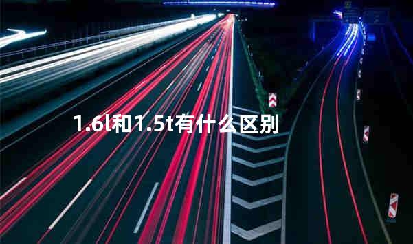 1.6l和1.5t有什么区别