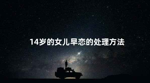 14岁的女儿早恋的处理方法