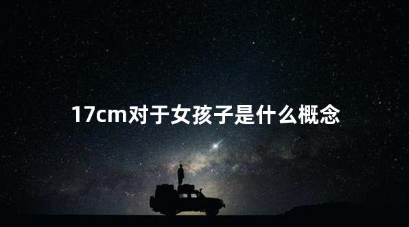17cm对于女孩子是什么概念