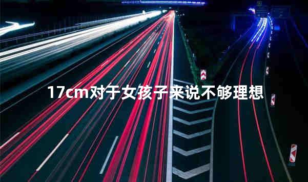 17cm对于女孩子来说不够理想