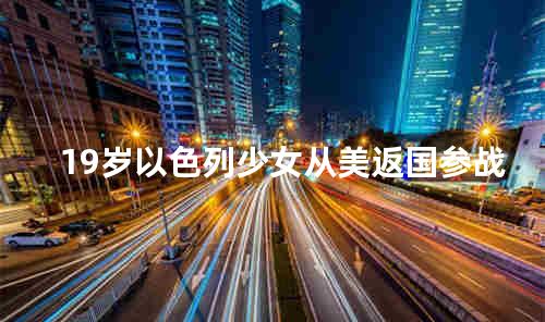 19岁以色列少女从美返国参战