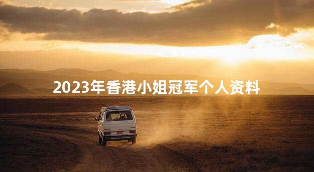 2023年香港小姐冠军个人资料