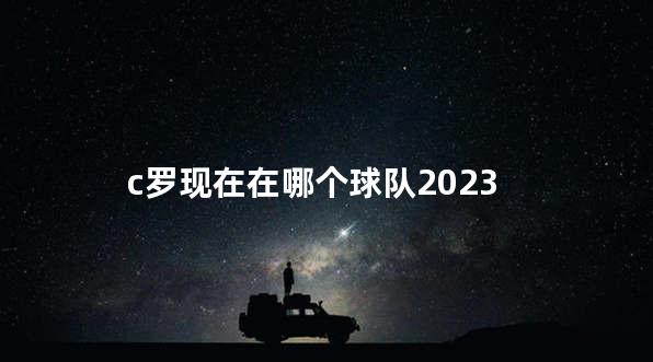c罗现在在哪个球队2023