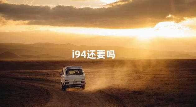 i94还要吗