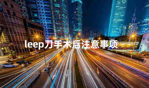 leep刀手术后注意事项