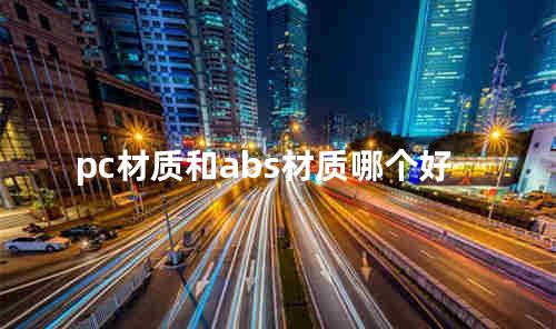 pc材质和abs材质哪个好