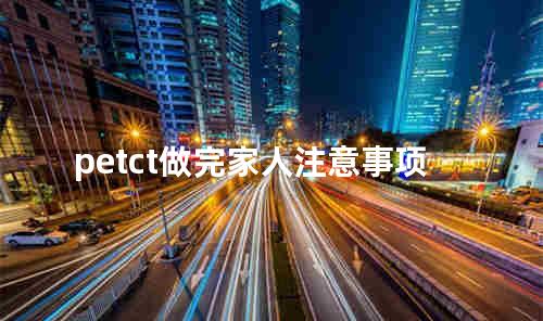 petct做完家人注意事项