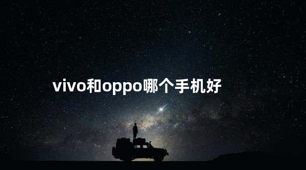 vivo和oppo哪个手机好