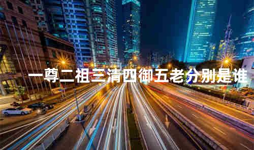 一尊二祖三清四御五老分别是谁