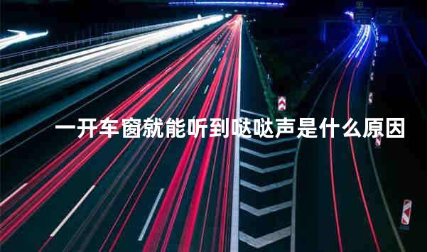一开车窗就能听到哒哒声是什么原因