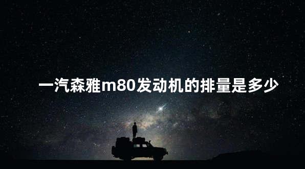 一汽森雅m80发动机的排量是多少