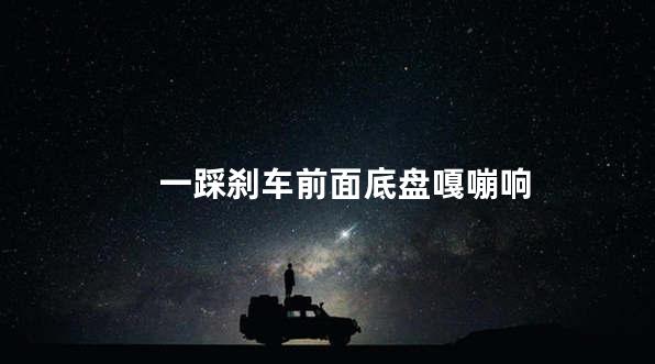 一踩刹车前面底盘嘎嘣响