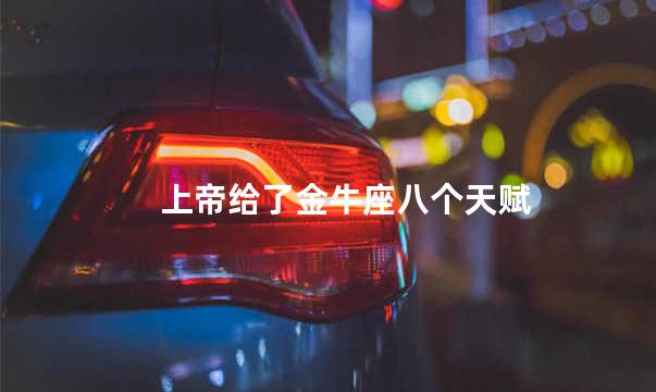 上帝给了金牛座八个天赋