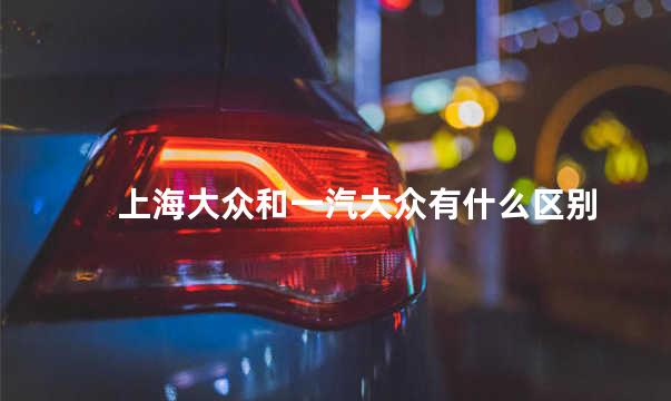上海大众和一汽大众有什么区别
