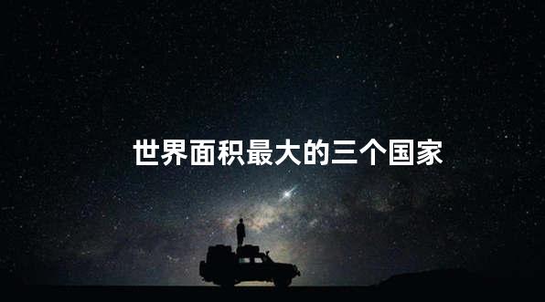世界面积最大的三个国家