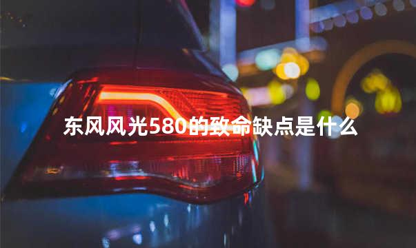 东风风光580的致命缺点是什么