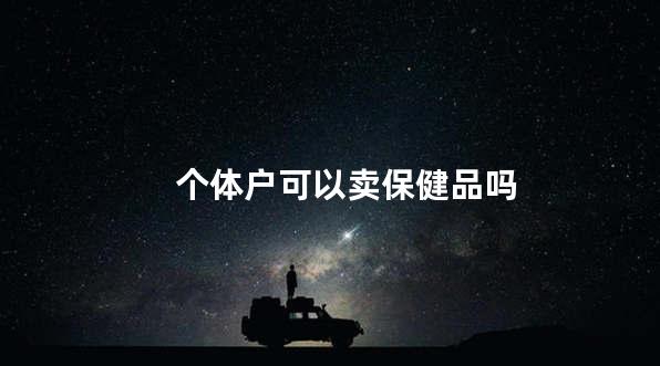 个体户可以卖保健品吗