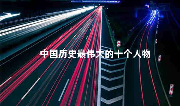 中国历史最伟大的十个人物