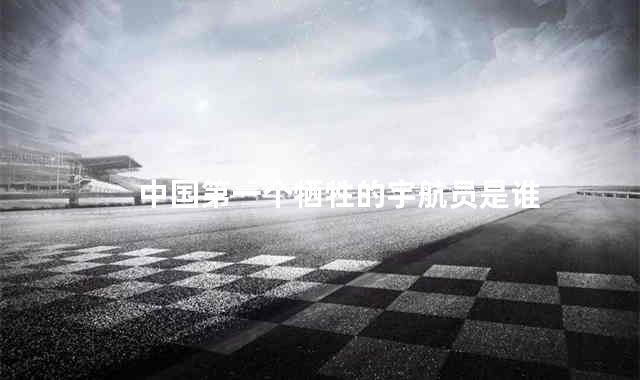 中国第一个牺牲的宇航员是谁