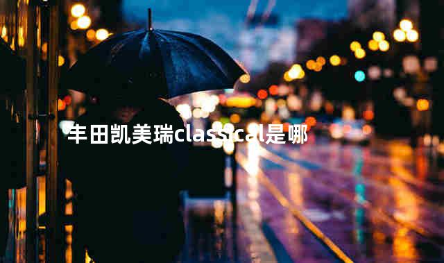 丰田凯美瑞classical是哪款车型