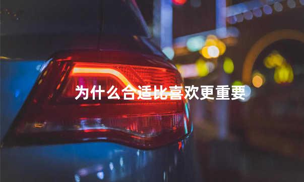 为什么合适比喜欢更重要