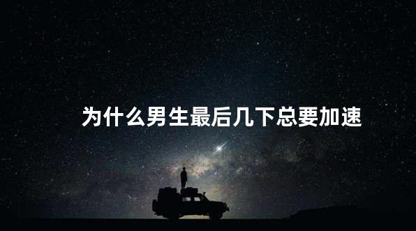 为什么男生最后几下总要加速