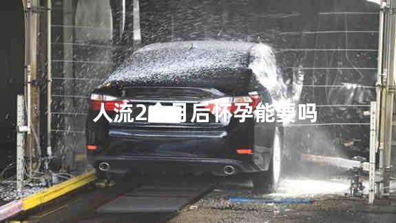 人流2个月后怀孕能要吗