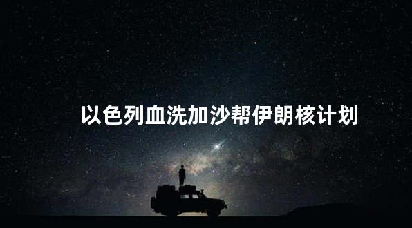 以色列血洗加沙帮伊朗核计划