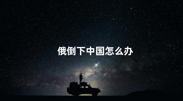 俄倒下中国怎么办