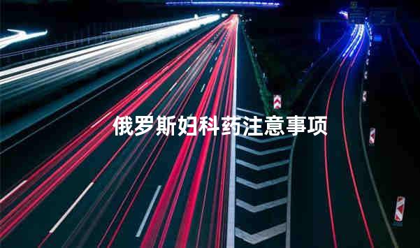 俄罗斯妇科药注意事项