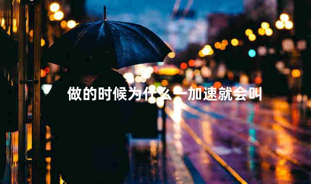 做的时候为什么一加速就会叫