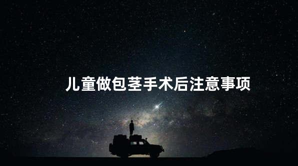 儿童做包茎手术后注意事项