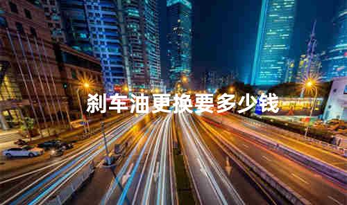 刹车油更换要多少钱