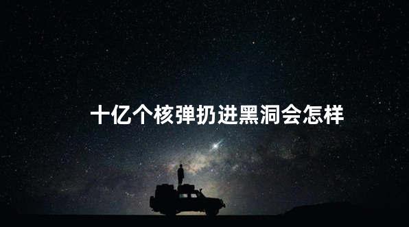 十亿个核弹扔进黑洞会怎样