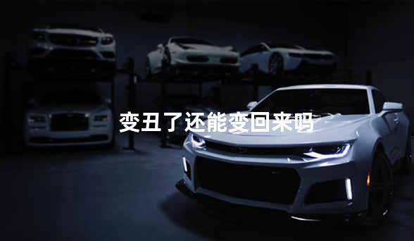 变丑了还能变回来吗