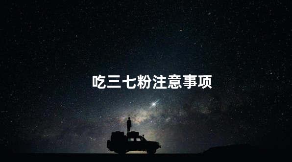 吃三七粉注意事项