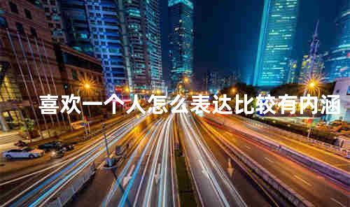 喜欢一个人怎么表达比较有内涵