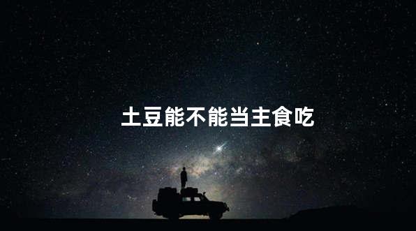 土豆能不能当主食吃