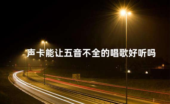 声卡能让五音不全的唱歌好听吗