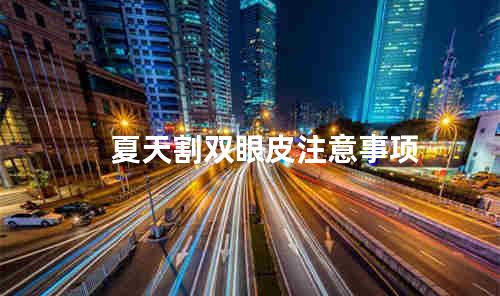 夏天割双眼皮注意事项