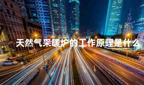 天然气采暖炉的工作原理是什么