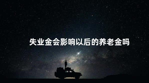 失业金会影响以后的养老金吗