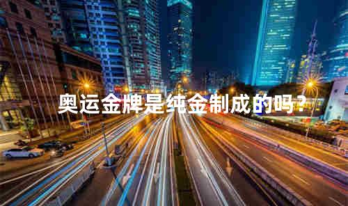 奥运金牌是纯金制成的吗？