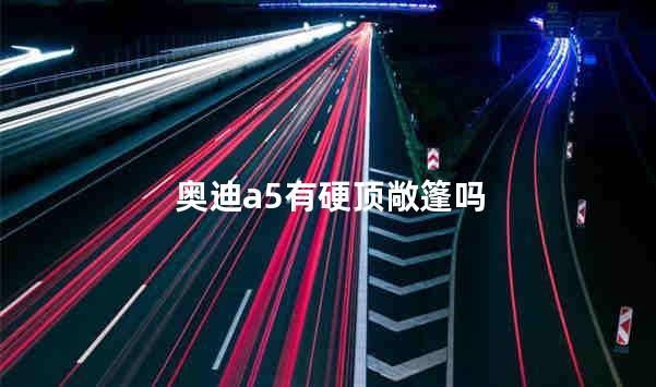 奥迪a5有硬顶敞篷吗