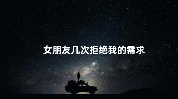 女朋友几次拒绝我的需求