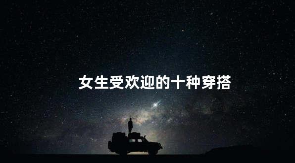 女生受欢迎的十种穿搭