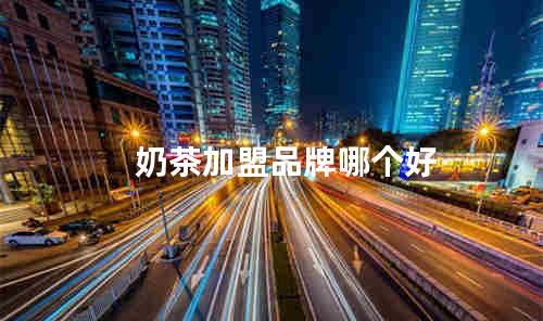 奶茶加盟品牌哪个好