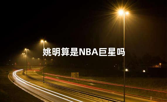 姚明算是NBA巨星吗