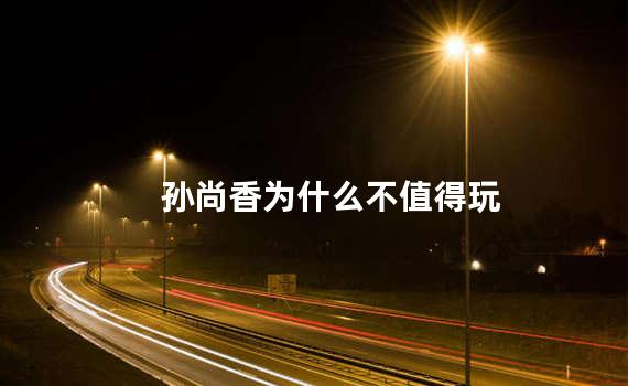 孙尚香为什么不值得玩