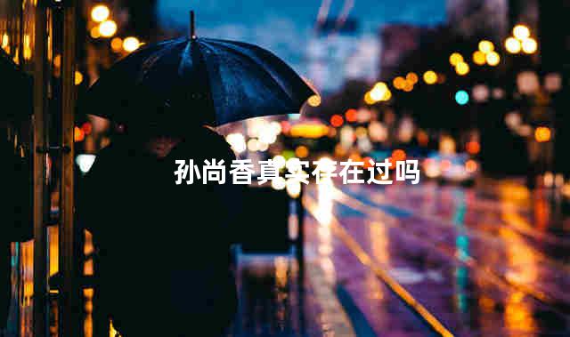 孙尚香真实存在过吗
